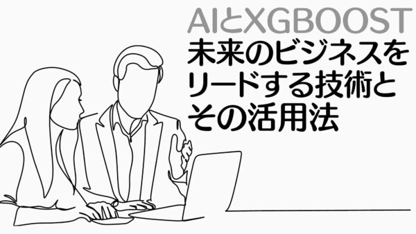 AIとXGBoost：未来のビジネスをリードする技術とその活用法