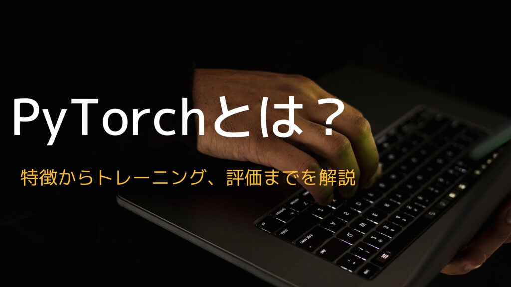 PyTorchとは？特徴からトレーニング、評価までを解説 Reinforz Insight