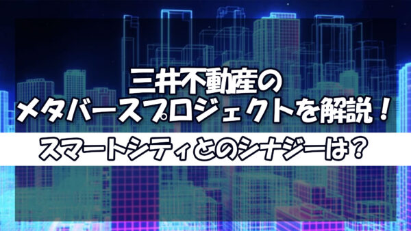 三井不動産のメタバースプロジェクトを解説！スマートシティとのシナジーは？