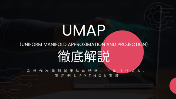 UMAP徹底解説: 次世代次元削減手法の特徴、アルゴリズム、実用例とPython実装