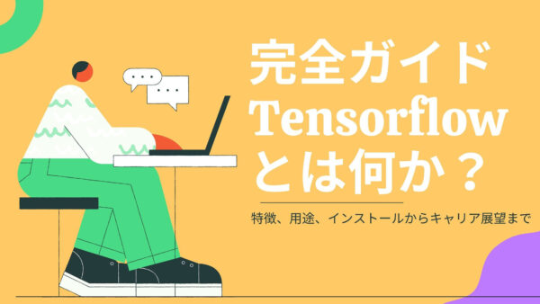 完全ガイド：Tensorflowとは何か？ – 特徴、用途、インストールからキャリア展望まで