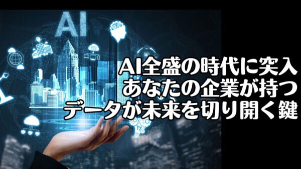 AI全盛の時代に突入：あなたの企業が持つデータが未来を切り開く鍵