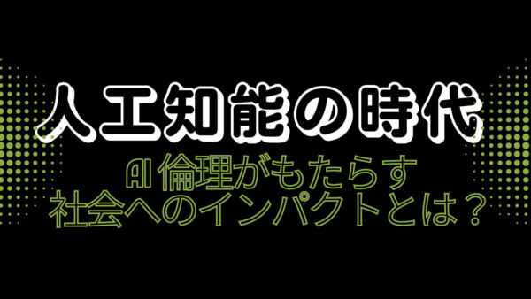 人工知能の時代：AI 倫理がもたらす社会へのインパクトとは？