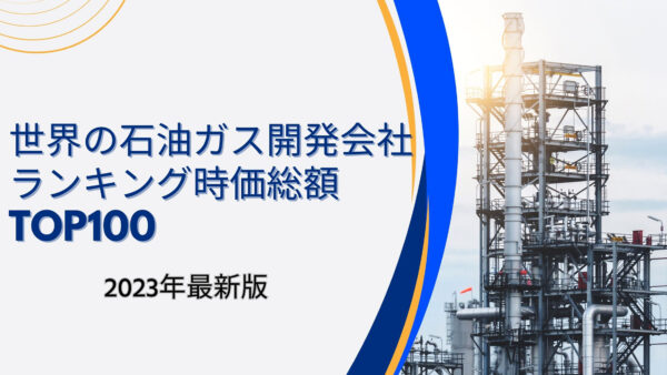 2023年最新版：世界の石油・ガス開発会社ランキング時価総額TOP100