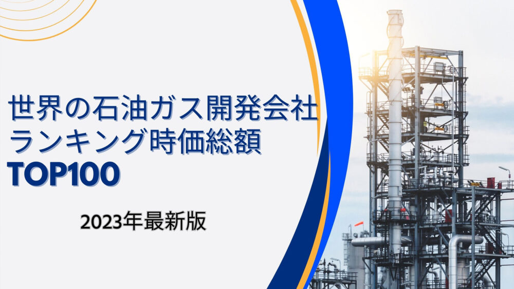 2023年最新版：世界の石油・ガス開発会社ランキング時価総額TOP100 