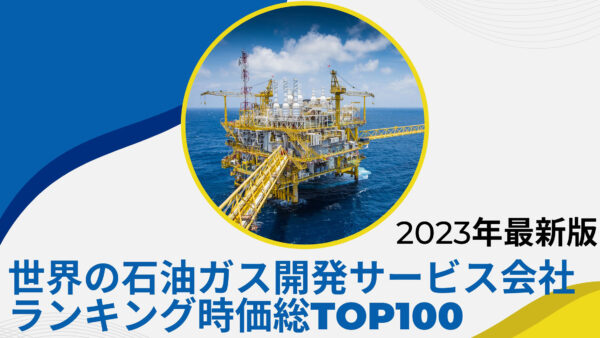 2023年最新版：世界の石油・ガス開発サービス会社ランキング時価総額TOP100