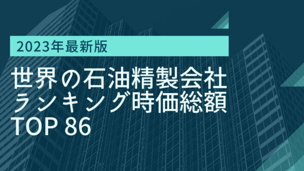 2023年最新版：世界の石油精製会社ランキング時価総額TOP86