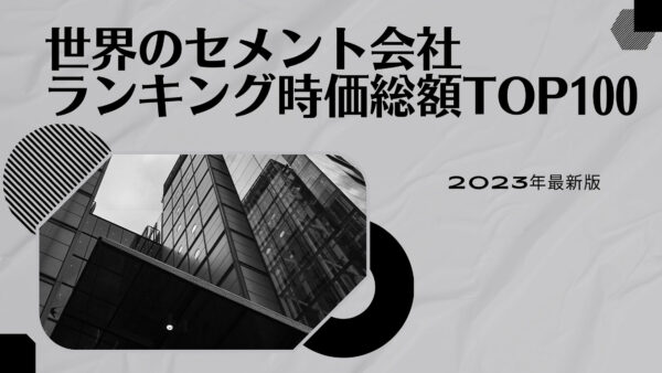 2023年最新版：世界のセメント会社ランキング時価総額TOP100