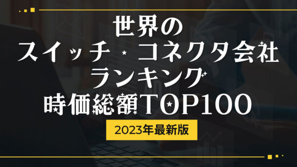 2023年最新版：世界のスイッチ・コネクタ会社ランキング時価総額TOP100