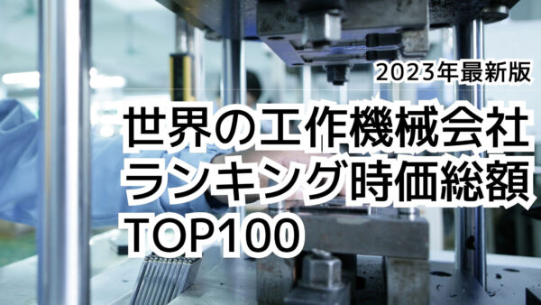 2023年最新版：世界の工作機械会社ランキング時価総額TOP100