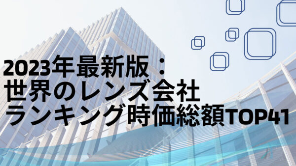 2023年最新版：世界のレンズ会社ランキング時価総額TOP41