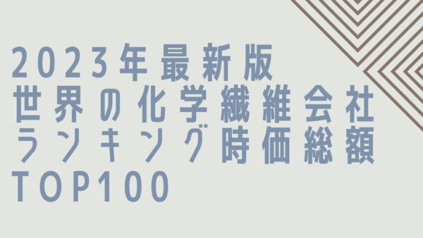 2023年最新版：世界の化学繊維会社ランキング時価総額TOP100