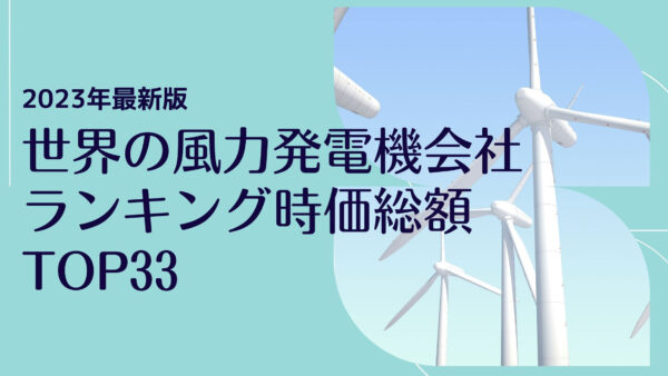 2023年最新版：世界の風力発電機会社ランキング時価総額TOP33