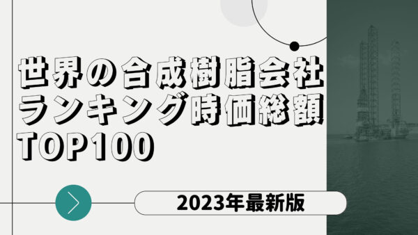 2023年最新版：世界の合成樹脂会社ランキング時価総額TOP100