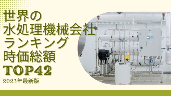 2023年最新版：世界の水処理機械会社ランキング時価総額TOP42