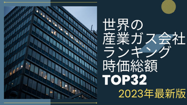 2023年最新版：世界の産業ガス会社ランキング時価総額TOP32