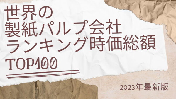 2023年最新版：世界の製紙・パルプ会社ランキング時価総額TOP100