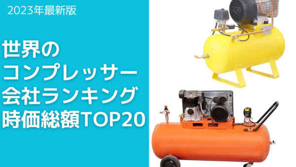 2023年最新版：世界のコンプレッサー会社ランキング時価総額TOP20