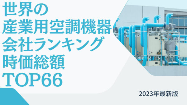 2023年最新版：世界の産業用空調機器会社ランキング時価総額TOP66