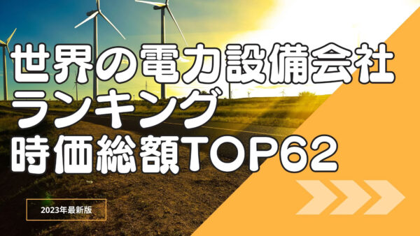 2023年最新版：世界の電力設備会社ランキング時価総額TOP62