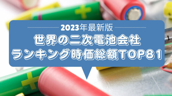 2023年最新版：世界の二次電池会社ランキング時価総額TOP81