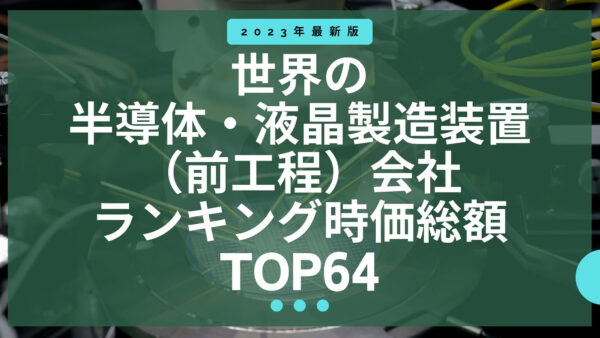 2023年最新版：世界の半導体・液晶製造装置（前工程）会社ランキング時価総額TOP64