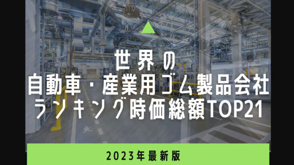 2023年最新版：世界の自動車・産業用ゴム製品会社ランキング時価総額TOP21