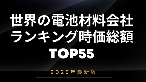 2023年最新版：世界の電池材料会社ランキング時価総額TOP55