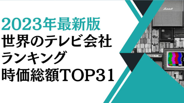 2023年最新版：世界のテレビ会社ランキング時価総額TOP31