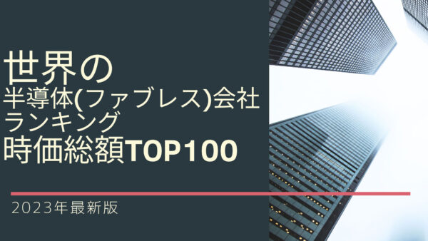 2023年最新版：世界の半導体（ファブレス）会社ランキング時価総額TOP100