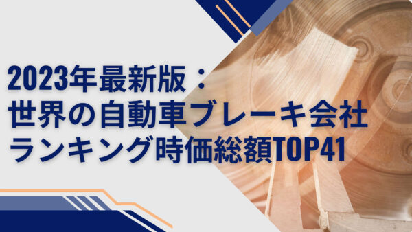 2023年最新版：世界の自動車ブレーキ会社ランキング時価総額TOP41