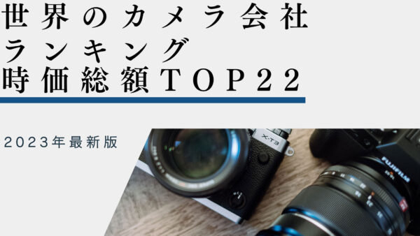 2023年最新版：世界のカメラ会社ランキング時価総額TOP22