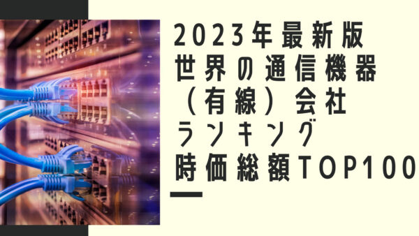 2023年最新版：世界の通信機器（有線）会社ランキング時価総額TOP100