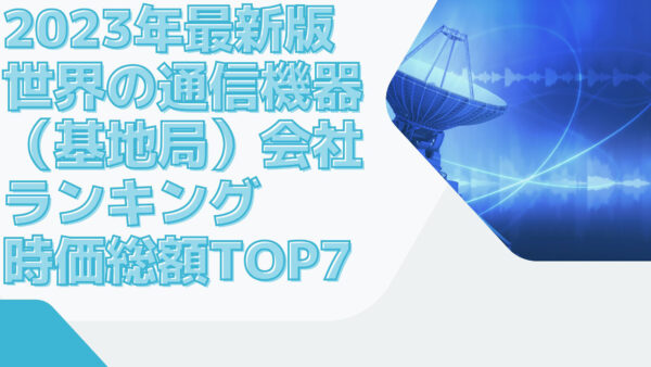 2023年最新版：世界の通信機器（基地局）会社ランキング時価総額TOP7