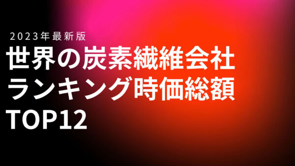 2023年最新版：世界の炭素繊維会社ランキング時価総額TOP12