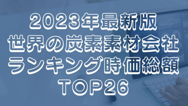 2023年最新版：世界の炭素素材会社ランキング時価総額TOP26