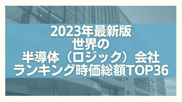 2023年最新版：世界の半導体（ロジック）会社ランキング時価総額TOP36