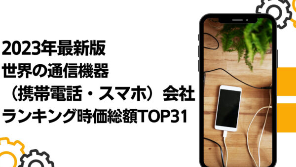 2023年最新版：世界の通信機器（携帯電話・スマホ）会社ランキング時価総額TOP31