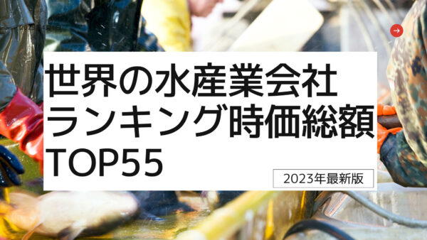 2023年最新版：世界の水産業会社ランキング時価総額TOP55