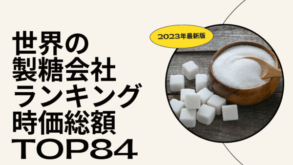 2023年最新版：世界の製糖会社ランキング時価総額TOP84