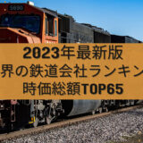 2023年最新版：世界の鉄道会社ランキング時価総額TOP65