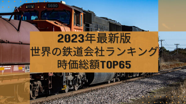 2023年最新版：世界の鉄道会社ランキング時価総額TOP65