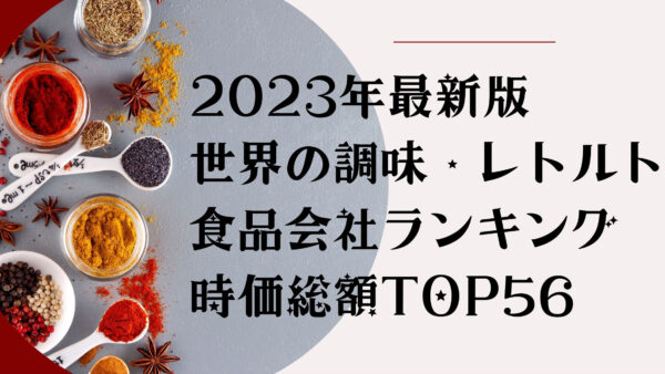 2023年最新版：世界の調味・レトルト食品会社ランキング時価総額TOP56