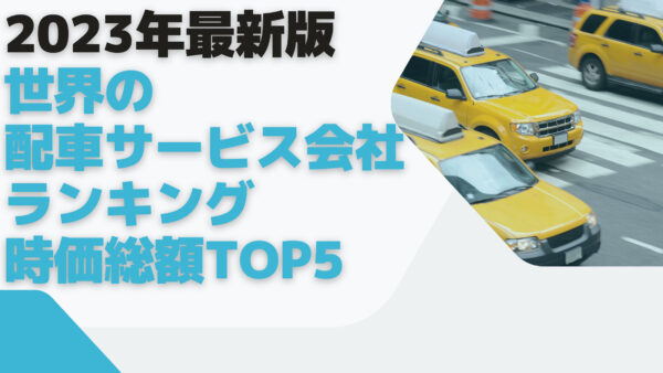 2023年最新版：世界の配車サービス会社ランキング時価総額TOP5