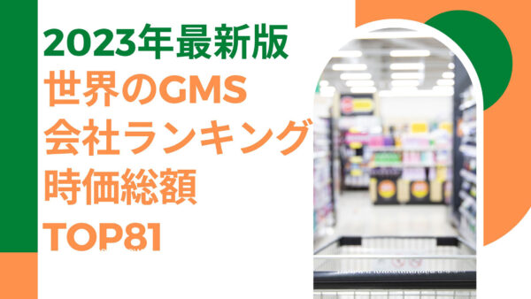 2023年最新版：世界のGMS会社ランキング時価総額TOP81