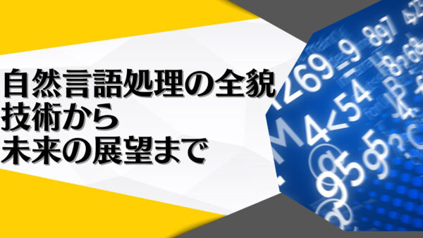 自然言語処理の全貌：技術から未来の展望まで