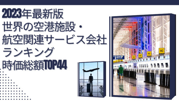 2023年最新版：世界の空港施設・航空関連サービス会社ランキング時価総額TOP44