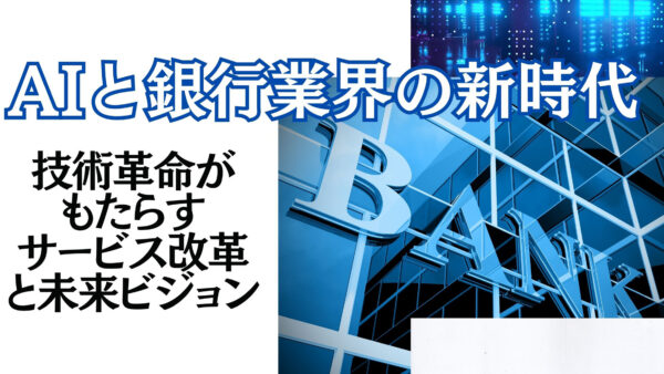 AIと銀行業界の新時代：技術革命がもたらすサービス改革と未来ビジョン