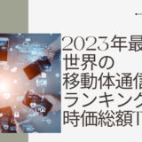 2023年最新版：世界の移動体通信会社ランキング時価総額TOP100