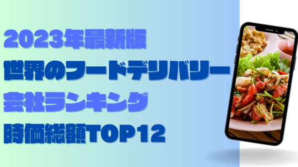 2023年最新版：世界のフードデリバリー会社ランキング時価総額TOP12